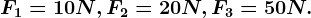 F1 = 10 N, F2 =20 N, F3=50 N.