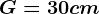 G=30 cm