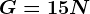 G = 15N
