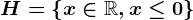 H=\left \ x\in\mathbbR,x\leq 0 \right \