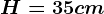 H=35 cm