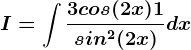 I=\int \frac3cos(2x)+1sin^2(2x)dx