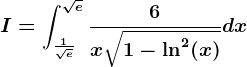 I=\int\frac1\sqrte^\sqrte\frac6x\sqrt1-\ln^2(x)dx