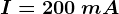 I= 200 \: mA