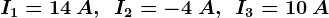 I1=14\: A,\: \: I2=-4\: A , \: \: I3=10\: A