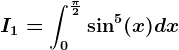 I1=\int0^\frac\pi 2\sin^5(x)dx
