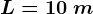 L=10 \: m