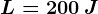L=200\: J