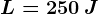 L=250\: J