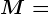 M=