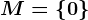 M=\left\0\right\