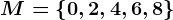 M=\left \ 0, 2, 4, 6, 8 \right \