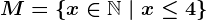 M=\left \ x\in\mathbbN \ | \ x\leq 4 \right \