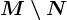 M \setminus N