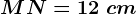 MN=12\ cm