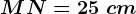 MN=25\ cm