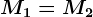 M1=M2
