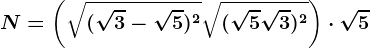 N=\left ( \sqrt(\sqrt3-\sqrt5)^2+\sqrt(\sqrt5+\sqrt3)^2 \right )\cdot \sqrt5