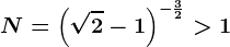 N=\left ( \sqrt2-1 \right )^-\frac32> 1