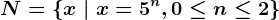 N=\left \ x \ | \ x=5^n, 0\leq n\leq 2 \right \