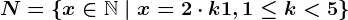 N=\left \ x \in \mathbbN \ | \ x=2\cdot k+1,1\leq k< 5 \right \