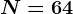 N=64