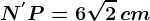 N^'P=6\sqrt2\, cm