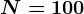 N = 100