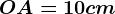 OA=10 cm