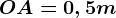 OA = 0, 5m