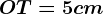 OT=5cm