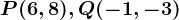 P(6,8), Q(-1,-3)