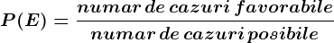 P(E)=\fracnumar\, de\, cazuri\, favorabilenumar\, de\, cazuri\, posibile