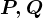 P, Q
