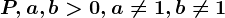 P,a,b> 0, a\neq 1,b\neq 1