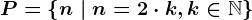 P=\left \ n \ | \ n=2\cdot k, k\in \mathbbN \right \