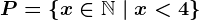 P=\left \ x\in \mathbbN \ | \ x< 4 \right \