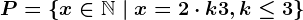 P=\left \ x \in \mathbbN \ | \ x=2\cdot k+3, k \leq 3 \right \
