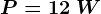P= 12\: W
