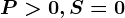 P> 0,S=0