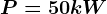 P = 50 kW