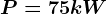 P = 75 kW