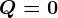 Q=0
