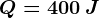 Q=400\: J