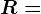 R=