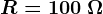 R=100 \: \Omega