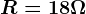 R=18\Omega