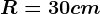 R=30cm