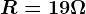 R = 19 \Omega