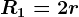 R1=2r